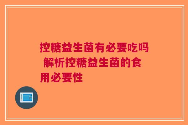 控糖益生菌有必要吃吗 解析控糖益生菌的食用必要性