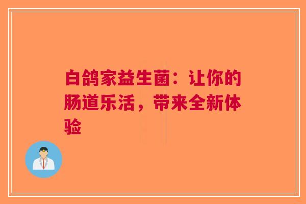白鸽家益生菌：让你的肠道乐活，带来全新体验