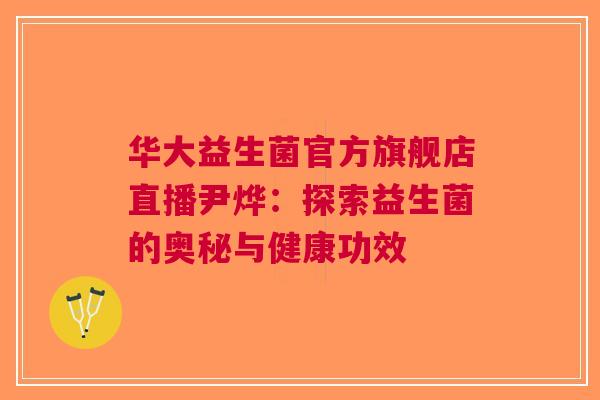 华大益生菌官方旗舰店直播尹烨：探索益生菌的奥秘与健康功效