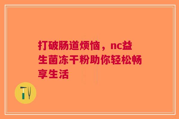 打破肠道烦恼，nc益生菌冻干粉助你轻松畅享生活