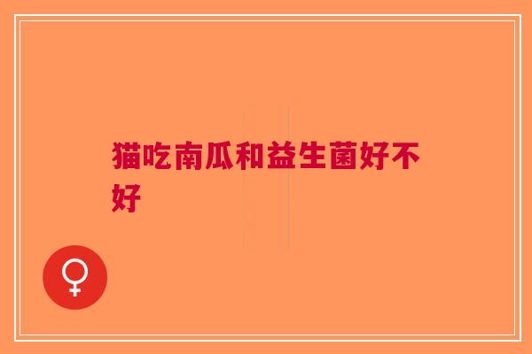 猫吃南瓜和益生菌好不好