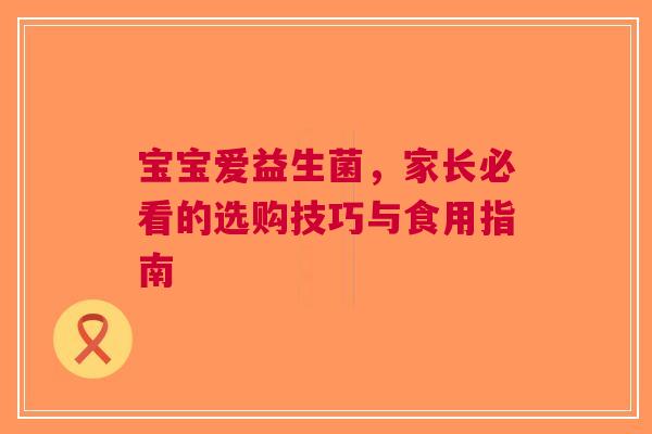 宝宝爱益生菌，家长必看的选购技巧与食用指南