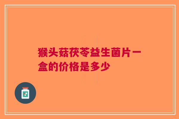 猴头菇茯苓益生菌片一盒的价格是多少