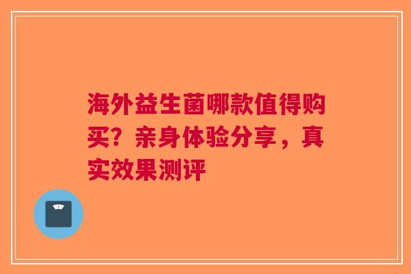 海外益生菌哪款值得购买？亲身体验分享，真实效果测评