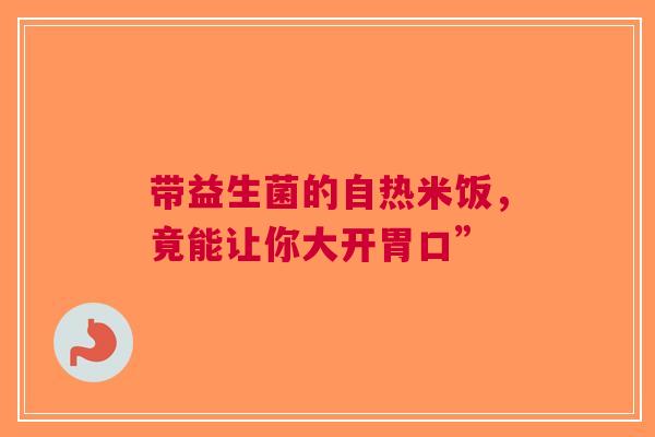 带益生菌的自热米饭，竟能让你大开胃口”
