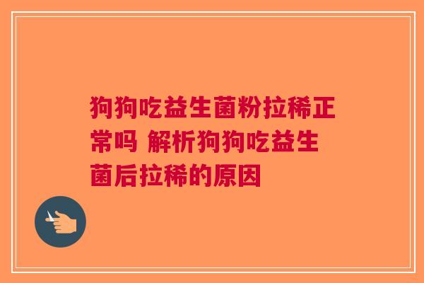 狗狗吃益生菌粉拉稀正常吗 解析狗狗吃益生菌后拉稀的原因