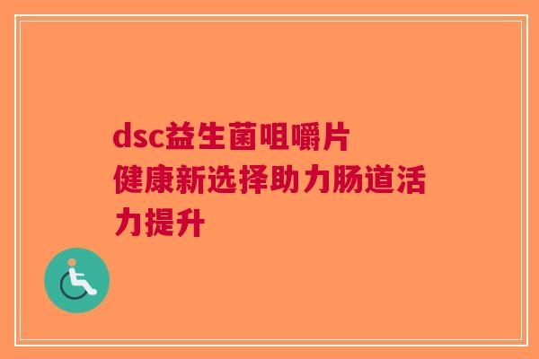 dsc益生菌咀嚼片 健康新选择助力肠道活力提升