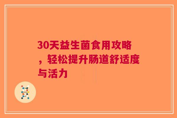 30天益生菌食用攻略，轻松提升肠道舒适度与活力