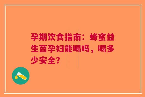 孕期饮食指南：蜂蜜益生菌孕妇能喝吗，喝多少安全？