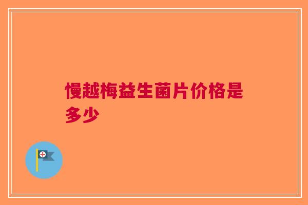 慢越梅益生菌片价格是多少