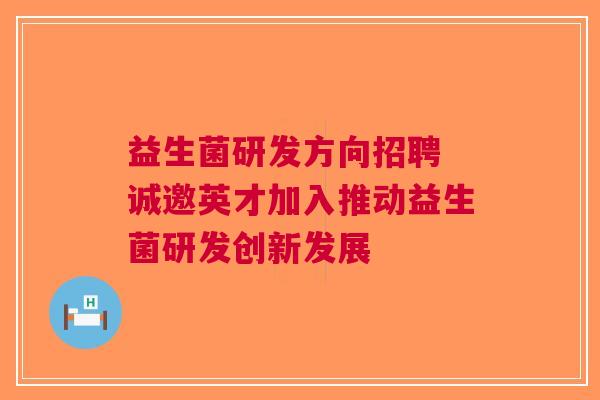 益生菌研发方向招聘 诚邀英才加入推动益生菌研发创新发展