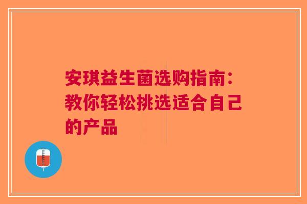 安琪益生菌选购指南：教你轻松挑选适合自己的产品