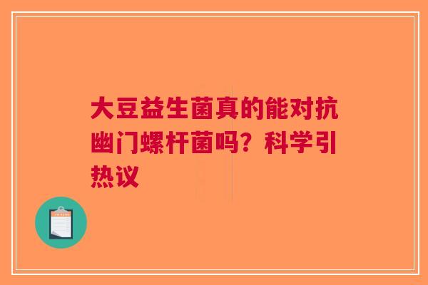大豆益生菌真的能对抗幽门螺杆菌吗？科学引热议