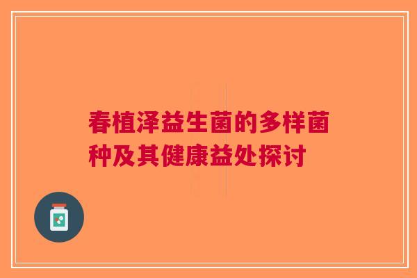 春植泽益生菌的多样菌种及其健康益处探讨