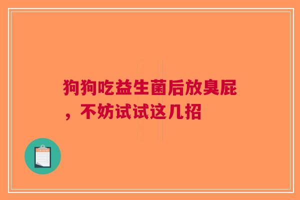狗狗吃益生菌后放臭屁，不妨试试这几招