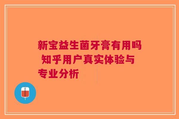 新宝益生菌牙膏有用吗 知乎用户真实体验与专业分析