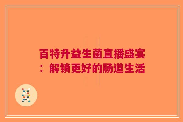 百特升益生菌直播盛宴：解锁更好的肠道生活