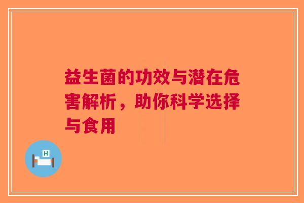 益生菌的功效与潜在危害解析，助你科学选择与食用
