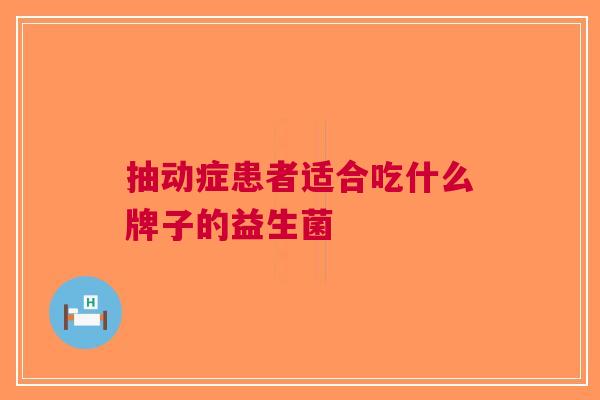 抽动症患者适合吃什么牌子的益生菌