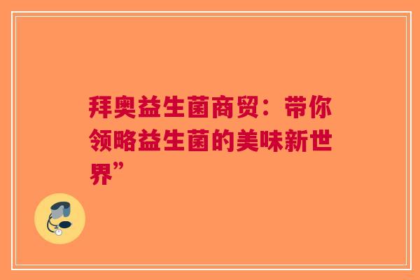 拜奥益生菌商贸：带你领略益生菌的美味新世界”