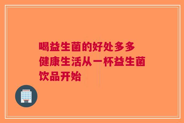喝益生菌的好处多多 健康生活从一杯益生菌饮品开始