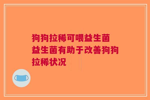 狗狗拉稀可喂益生菌 益生菌有助于改善狗狗拉稀状况