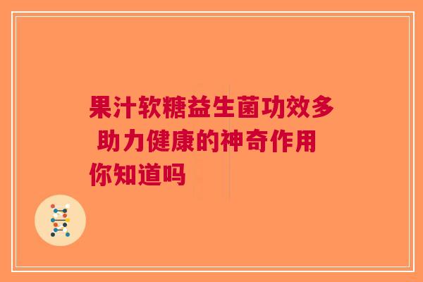 果汁软糖益生菌功效多 助力健康的神奇作用你知道吗