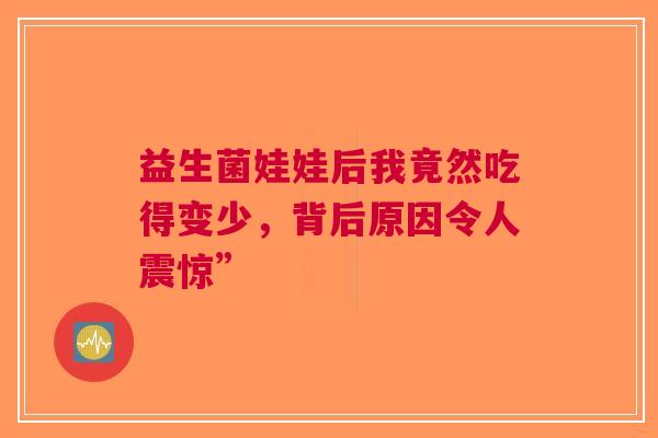 益生菌娃娃后我竟然吃得变少，背后原因令人震惊”