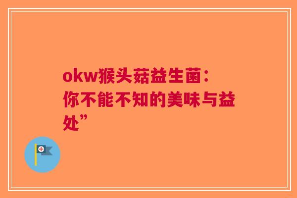 okw猴头菇益生菌：你不能不知的美味与益处”