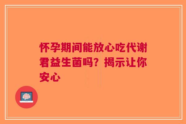 怀孕期间能放心吃代谢君益生菌吗？揭示让你安心