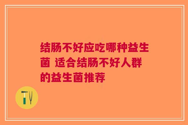 结肠不好应吃哪种益生菌 适合结肠不好人群的益生菌推荐