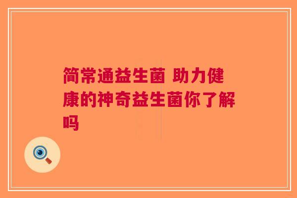 简常通益生菌 助力健康的神奇益生菌你了解吗