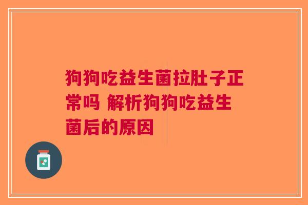 狗狗吃益生菌拉肚子正常吗 解析狗狗吃益生菌后的原因