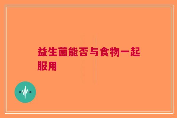 益生菌能否与食物一起服用