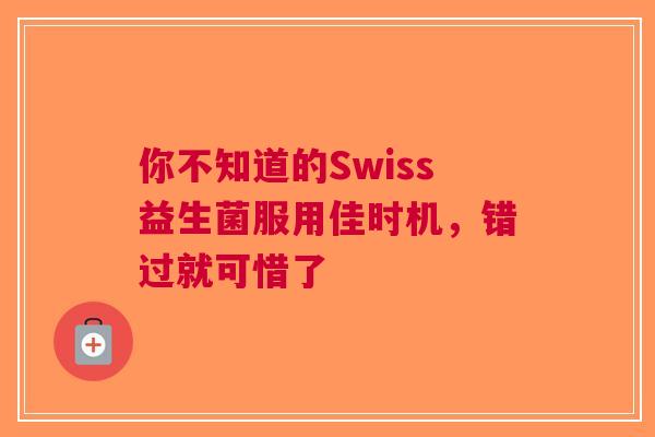 你不知道的Swiss益生菌服用佳时机，错过就可惜了