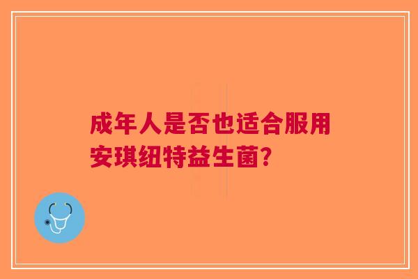 成年人是否也适合服用安琪纽特益生菌？