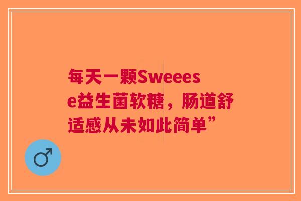 每天一颗Sweeese益生菌软糖，肠道舒适感从未如此简单”