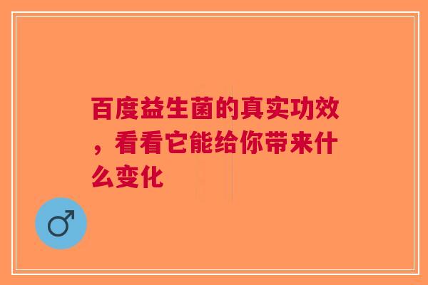 百度益生菌的真实功效，看看它能给你带来什么变化