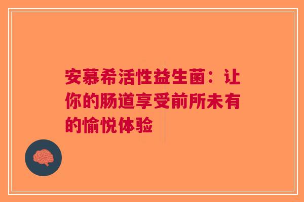 安慕希活性益生菌：让你的肠道享受前所未有的愉悦体验