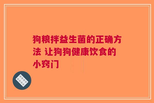狗粮拌益生菌的正确方法 让狗狗健康饮食的小窍门