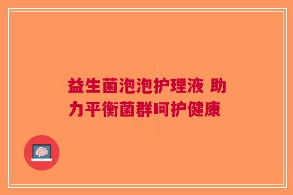 益生菌泡泡护理液 助力平衡菌群呵护健康