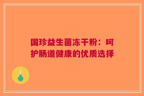 国珍益生菌冻干粉：呵护肠道健康的优质选择