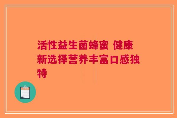 活性益生菌蜂蜜 健康新选择营养丰富口感独特