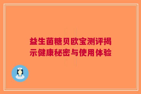 益生菌糖贝欧宝测评揭示健康秘密与使用体验