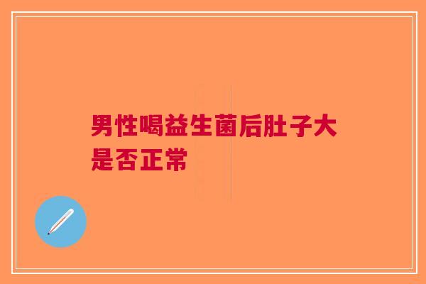 男性喝益生菌后肚子大是否正常
