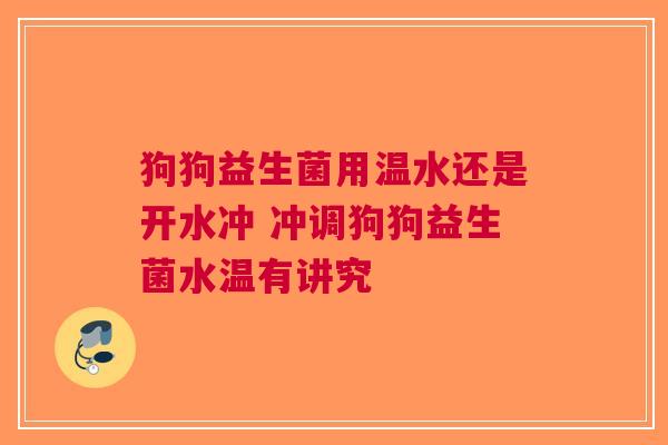 狗狗益生菌用温水还是开水冲 冲调狗狗益生菌水温有讲究