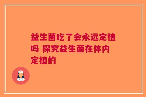 益生菌吃了会永远定植吗 探究益生菌在体内定植的