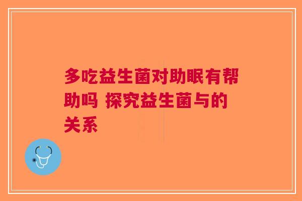 多吃益生菌对助眠有帮助吗 探究益生菌与的关系