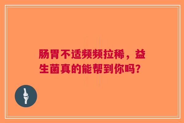 肠胃不适频频拉稀，益生菌真的能帮到你吗？