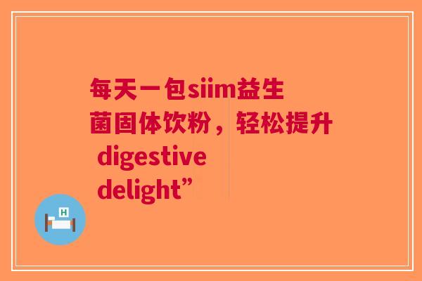 每天一包siim益生菌固体饮粉，轻松提升 digestive delight”
